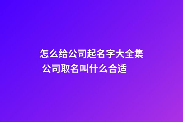怎么给公司起名字大全集 公司取名叫什么合适-第1张-公司起名-玄机派